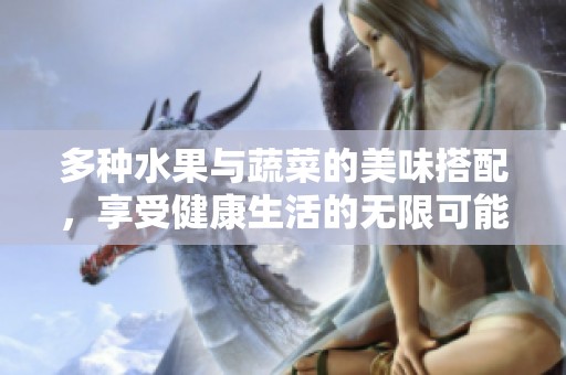 多种水果与蔬菜的美味搭配，享受健康生活的无限可能