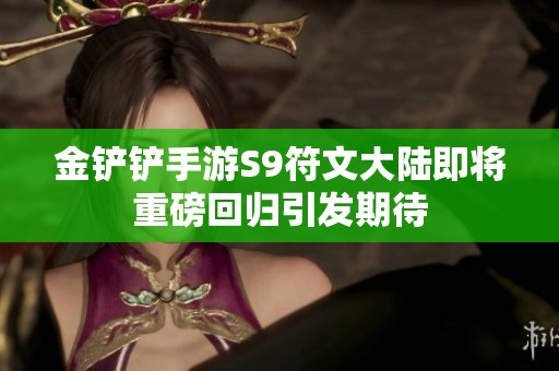 金铲铲手游S9符文大陆即将重磅回归引发期待