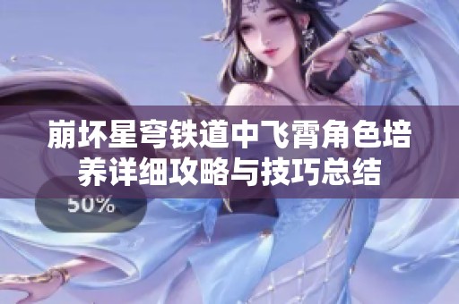 崩坏星穹铁道中飞霄角色培养详细攻略与技巧总结
