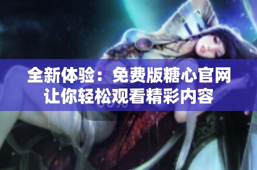 全新体验：免费版糖心官网让你轻松观看精彩内容