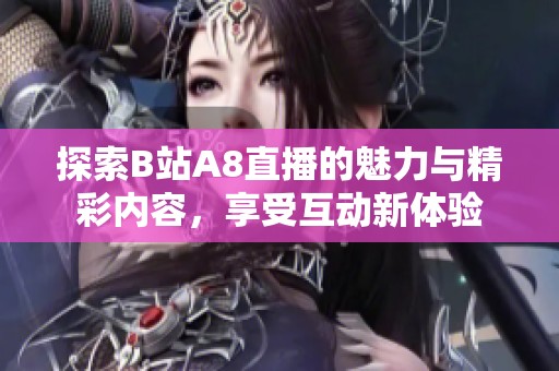 探索B站A8直播的魅力与精彩内容，享受互动新体验