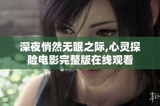 深夜悄然无眠之际,心灵探险电影完整版在线观看