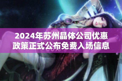 2024年苏州晶体公司优惠政策正式公布免费入场信息解读