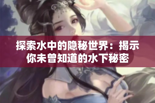 探索水中的隐秘世界：揭示你未曾知道的水下秘密