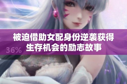被迫借助女配身份逆袭获得生存机会的励志故事