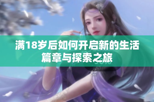 满18岁后如何开启新的生活篇章与探索之旅