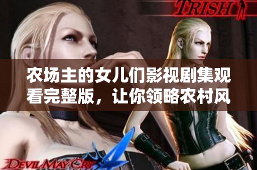 农场主的女儿们影视剧集观看完整版，让你领略农村风情