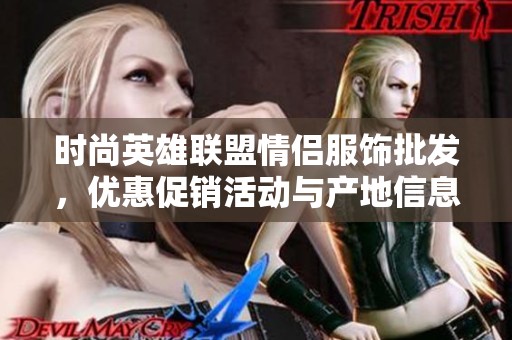 时尚英雄联盟情侣服饰批发，优惠促销活动与产地信息详解