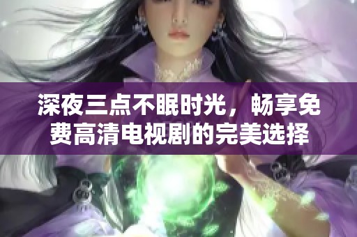 深夜三点不眠时光，畅享免费高清电视剧的完美选择