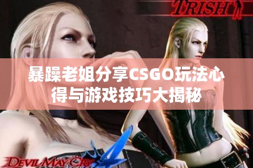 暴躁老姐分享CSGO玩法心得与游戏技巧大揭秘