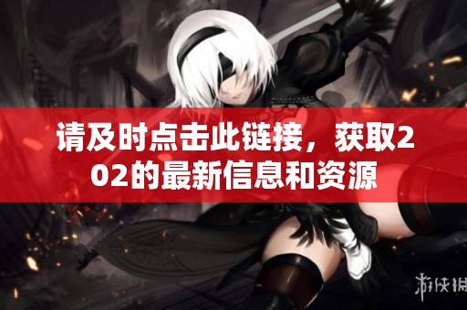 请及时点击此链接，获取202的最新信息和资源