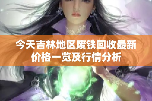 今天吉林地区废铁回收最新价格一览及行情分析
