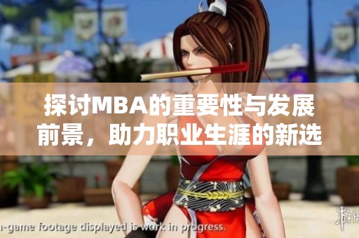 探讨MBA的重要性与发展前景，助力职业生涯的新选择