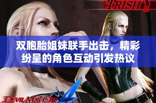 双胞胎姐妹联手出击，精彩纷呈的角色互动引发热议