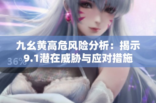 九幺黄高危风险分析：揭示9.1潜在威胁与应对措施