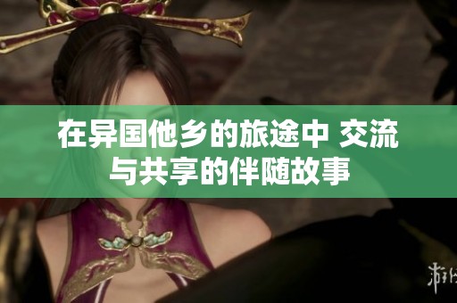 在异国他乡的旅途中 交流与共享的伴随故事