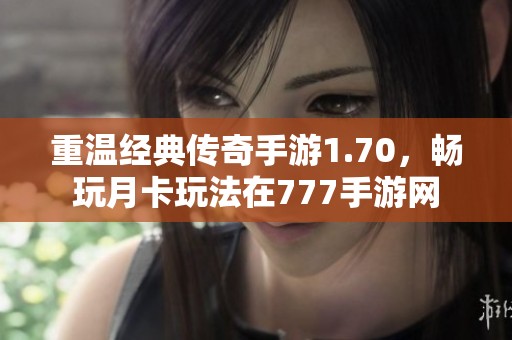 重温经典传奇手游1.70，畅玩月卡玩法在777手游网