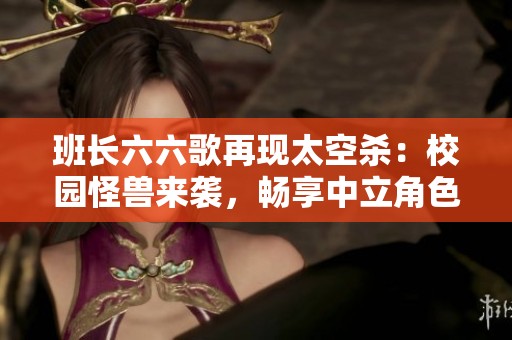 班长六六歌再现太空杀：校园怪兽来袭，畅享中立角色的乐趣!