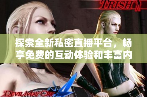 探索全新私密直播平台，畅享免费的互动体验和丰富内容