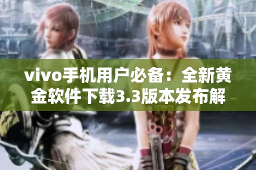 vivo手机用户必备：全新黄金软件下载3.3版本发布解析