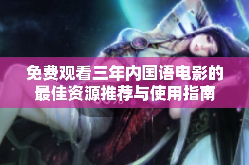 免费观看三年内国语电影的最佳资源推荐与使用指南