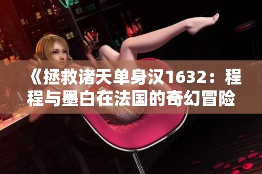 《拯救诸天单身汉1632：程程与墨白在法国的奇幻冒险》