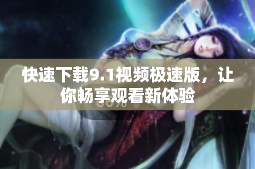 快速下载9.1视频极速版，让你畅享观看新体验