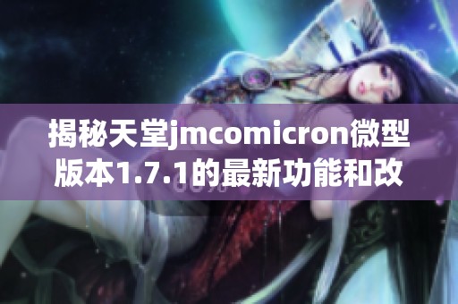揭秘天堂jmcomicron微型版本1.7.1的最新功能和改进