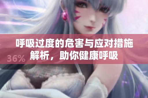 呼吸过度的危害与应对措施解析，助你健康呼吸