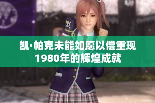 凯·帕克未能如愿以偿重现1980年的辉煌成就