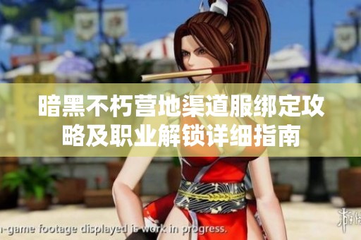 暗黑不朽营地渠道服绑定攻略及职业解锁详细指南
