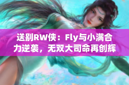 送别RW侠：Fly与小满合力逆袭，无双大司命再创辉煌战绩