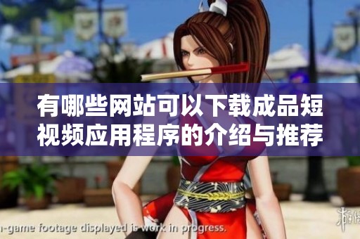 有哪些网站可以下载成品短视频应用程序的介绍与推荐