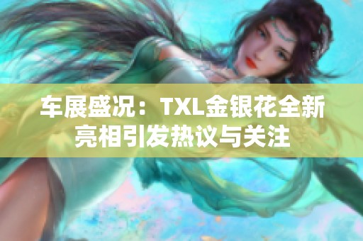 车展盛况：TXL金银花全新亮相引发热议与关注