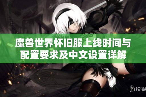 魔兽世界怀旧服上线时间与配置要求及中文设置详解