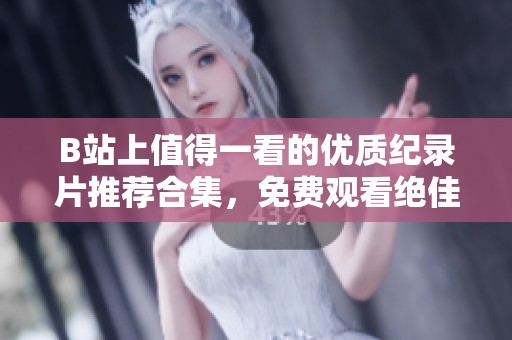 B站上值得一看的优质纪录片推荐合集，免费观看绝佳内容