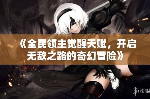 《全民领主觉醒天赋，开启无敌之路的奇幻冒险》