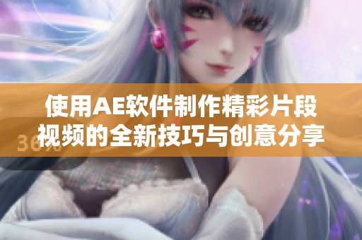 使用AE软件制作精彩片段视频的全新技巧与创意分享