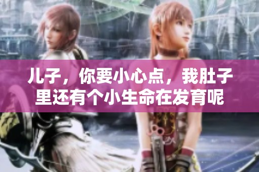 儿子，你要小心点，我肚子里还有个小生命在发育呢