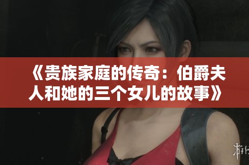 《贵族家庭的传奇：伯爵夫人和她的三个女儿的故事》