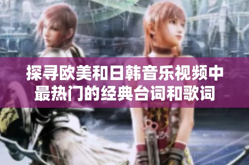 探寻欧美和日韩音乐视频中最热门的经典台词和歌词