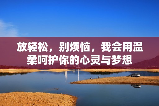 放轻松，别烦恼，我会用温柔呵护你的心灵与梦想