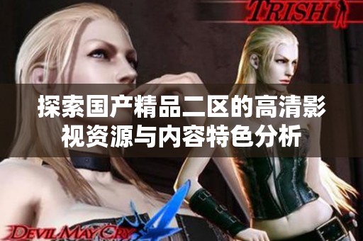 探索国产精品二区的高清影视资源与内容特色分析