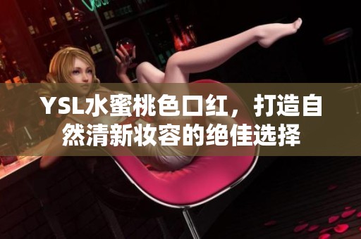 YSL水蜜桃色口红，打造自然清新妆容的绝佳选择