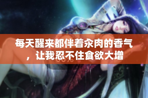 每天醒来都伴着汆肉的香气，让我忍不住食欲大增