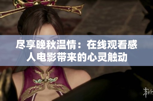 尽享晚秋温情：在线观看感人电影带来的心灵触动