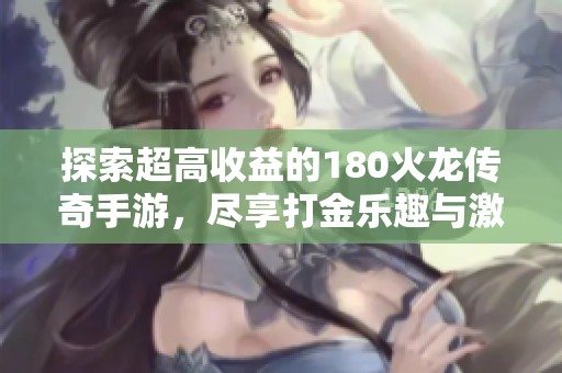探索超高收益的180火龙传奇手游，尽享打金乐趣与激情冒险