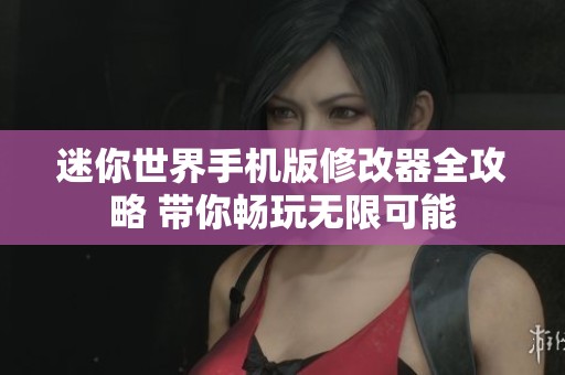 迷你世界手机版修改器全攻略 带你畅玩无限可能