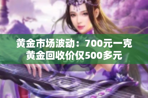 黄金市场波动：700元一克黄金回收价仅500多元