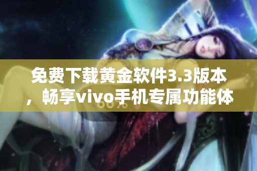 免费下载黄金软件3.3版本，畅享vivo手机专属功能体验